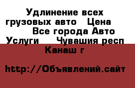 Удлинение всех грузовых авто › Цена ­ 20 000 - Все города Авто » Услуги   . Чувашия респ.,Канаш г.
